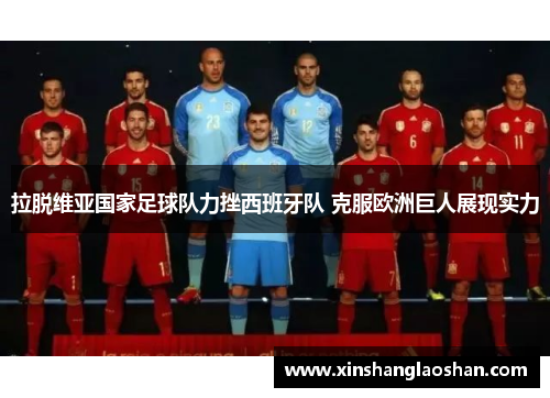 拉脱维亚国家足球队力挫西班牙队 克服欧洲巨人展现实力