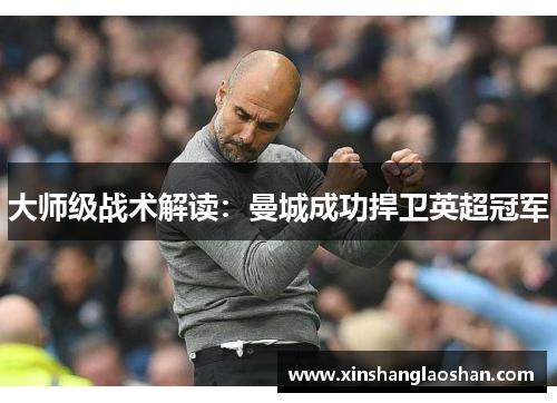 大师级战术解读：曼城成功捍卫英超冠军